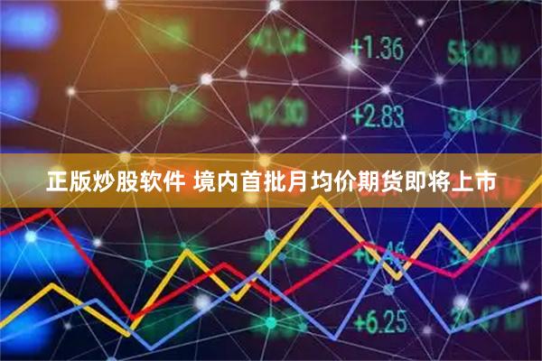 正版炒股软件 境内首批月均价期货即将上市