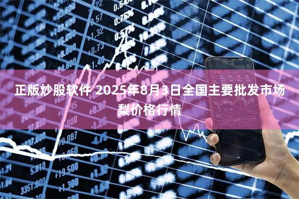 正版炒股软件 2025年8月3日全国主要批发市场梨价格行情
