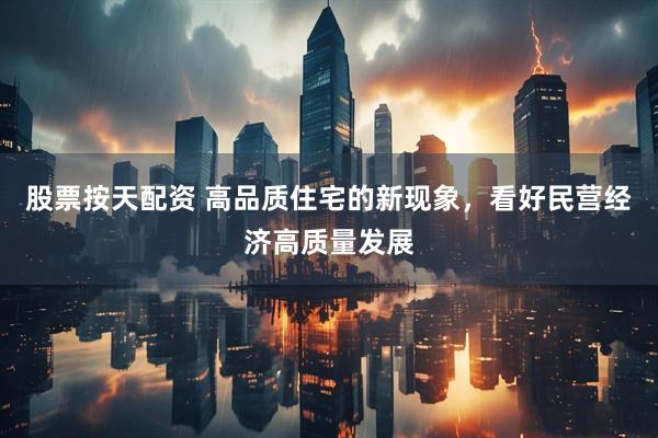 股票按天配资 高品质住宅的新现象，看好民营经济高质量发展