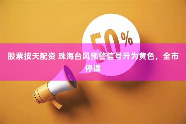 股票按天配资 珠海台风预警信号升为黄色，全市停课