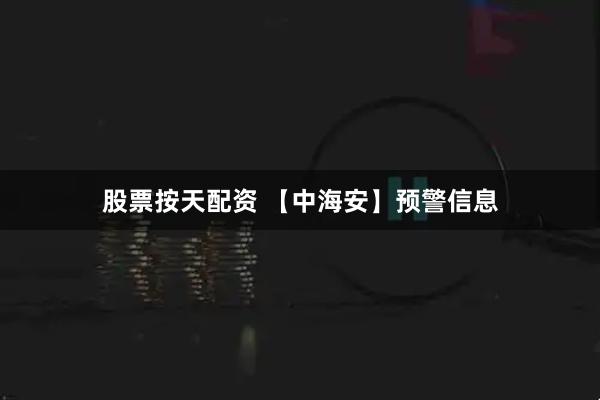 股票按天配资 【中海安】预警信息