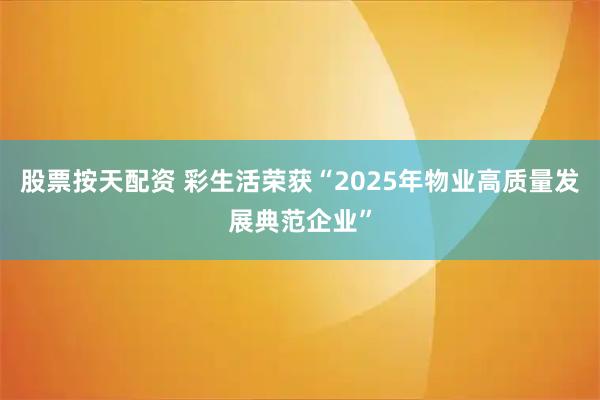 股票按天配资 彩生活荣获“2025年物业高质量发展典范企业”