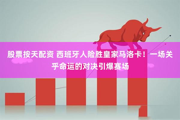 股票按天配资 西班牙人险胜皇家马洛卡！一场关乎命运的对决引爆赛场